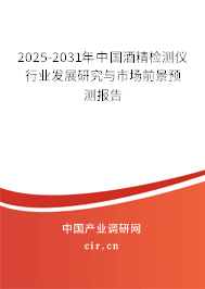 2025-2031年中國酒精檢測儀行業發展研究與市場前景預測報告