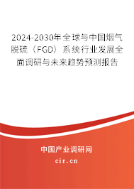 2024-2030年全球與中國煙氣脫硫（FGD）系統行業發展全面調研與未來趨勢預測報告