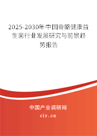 2025-2030年中國骨骼健康益生菌行業發展研究與前景趨勢報告