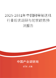 2025-2031年中國網帶輸送機行業現狀調研與前景趨勢預測報告