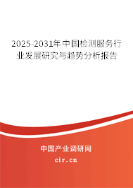 2025-2031年中國檢測服務行業發展研究與趨勢分析報告