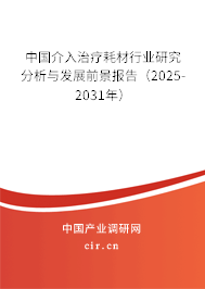 中國介入治療耗材行業研究分析與發展前景報告（2025-2031年）