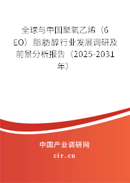 全球與中國聚氧乙烯（6 EO）脂肪醇行業發展調研及前景分析報告（2025-2031年）