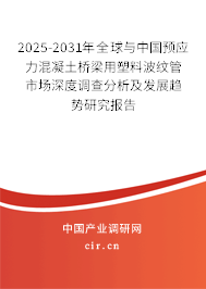 2025-2031年全球與中國預應力混凝土橋梁用塑料波紋管市場深度調查分析及發展趨勢研究報告