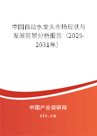 中國自動水龍頭市場現狀與發展前景分析報告（2025-2031年）