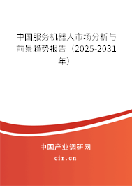 中國服務機器人市場分析與前景趨勢報告（2025-2031年）