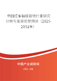 中國紅車軸提取物行業(yè)研究分析與發(fā)展前景預測（2025-2031年）