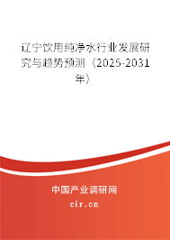 遼寧飲用純凈水行業發展研究與趨勢預測（2025-2031年）