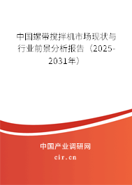 中國(guó)螺帶攪拌機(jī)市場(chǎng)現(xiàn)狀與行業(yè)前景分析報(bào)告（2025-2031年）