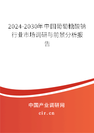 2024-2030年中國葡萄糖酸鈉行業市場調研與前景分析報告
