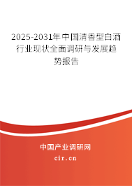 2025-2031年中國清香型白酒行業現狀全面調研與發展趨勢報告