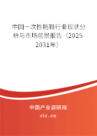 中國一次性拖鞋行業現狀分析與市場前景報告（2025-2031年）