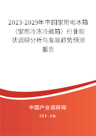 2023-2029年中國家用電冰箱（家用冷凍冷藏箱）行業現狀調研分析與發展趨勢預測報告
