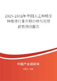 2025-2031年中國人工種植牙種植體行業(yè)市場分析與前景趨勢預(yù)測報告
