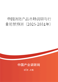 中國消防產品市場調研與行業前景預測（2025-2031年）