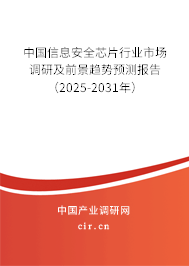 中國信息安全芯片行業(yè)市場調(diào)研及前景趨勢預(yù)測報告（2025-2031年）