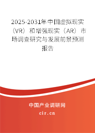 2025-2031年中國虛擬現實（VR）和增強現實（AR）市場調查研究與發展前景預測報告