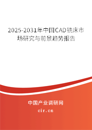 2025-2031年中國CAD銑床市場研究與前景趨勢報告