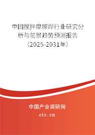 中國攪拌摩擦焊行業(yè)研究分析與前景趨勢預(yù)測報(bào)告（2025-2031年）