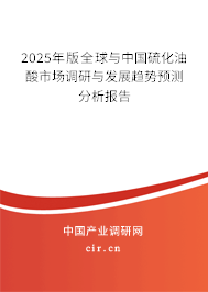 2025年版全球與中國硫化油酸市場調研與發展趨勢預測分析報告