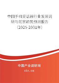 中國手機受話器行業發展調研與前景趨勢預測報告（2025-2031年）
