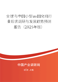 全球與中國小型uv固化機行業現狀調研與發展趨勢預測報告（2025年版）