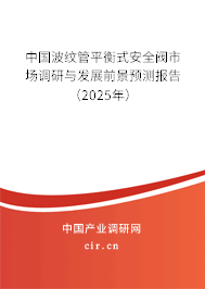 中國波紋管平衡式安全閥市場調研與發展前景預測報告（2025年）