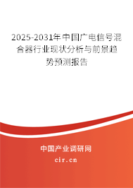 2025-2031年中國廣電信號混合器行業(yè)現(xiàn)狀分析與前景趨勢預(yù)測報告