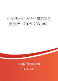 中國稀土回收行業研究與前景分析（2025-2031年）