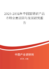 2025-2031年中國富硒農產品市場全面調研與發展趨勢報告