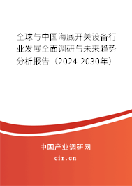 全球與中國海底開關設備行業發展全面調研與未來趨勢分析報告（2024-2030年）
