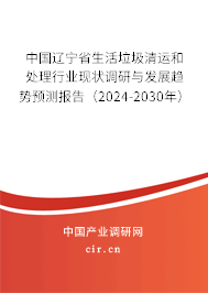 中國遼寧省生活垃圾清運和處理行業(yè)現(xiàn)狀調(diào)研與發(fā)展趨勢預(yù)測報告（2024-2030年）