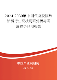 2024-2030年中國氣凝膠隔熱涂料行業現狀調研分析與發展趨勢預測報告