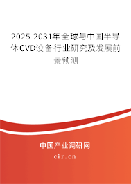 2025-2031年全球與中國半導體CVD設備行業(yè)研究及發(fā)展前景預測