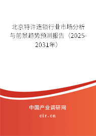 北京特許連鎖行業市場分析與前景趨勢預測報告（2025-2031年）