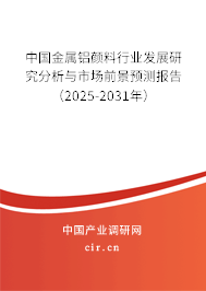 中國金屬鋁顏料行業發展研究分析與市場前景預測報告（2025-2031年）
