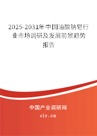 2025-2031年中國油酸鈉皂行業市場調研及發展前景趨勢報告