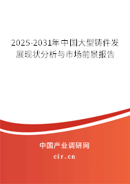 2025-2031年中國大型鑄件發展現狀分析與市場前景報告