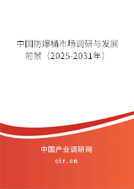 中國防爆桶市場調(diào)研與發(fā)展前景（2025-2031年）
