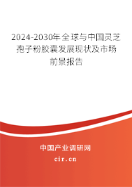 2024-2030年全球與中國靈芝孢子粉膠囊發展現狀及市場前景報告
