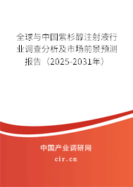 全球與中國紫杉醇注射液行業調查分析及市場前景預測報告（2024-2030年）