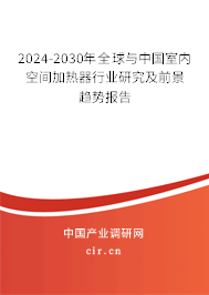 2024-2030年全球與中國室內空間加熱器行業研究及前景趨勢報告