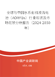 全球與中國水系有機液流電池（AORFBs）行業現狀及市場前景分析報告（2024-2030年）