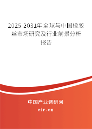 2025-2030年全球與中國橡膠絲市場研究及行業前景分析報告