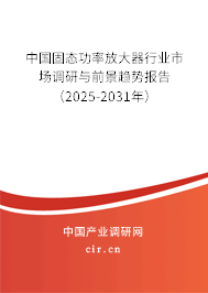 中國固態(tài)功率放大器行業(yè)市場調(diào)研與前景趨勢報告（2025-2031年）