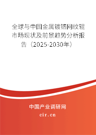 全球與中國金屬鍍鉻網紋輥市場現狀及前景趨勢分析報告（2025-2030年）