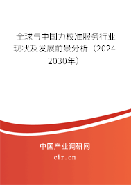 全球與中國力校準服務行業現狀及發展前景分析（2024-2030年）