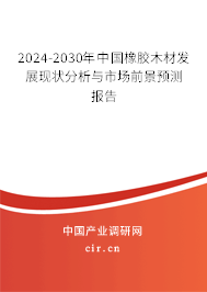 2024-2030年中國橡膠木材發(fā)展現(xiàn)狀分析與市場前景預測報告
