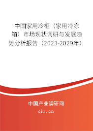 中國(guó)家用冷柜（家用冷凍箱）市場(chǎng)現(xiàn)狀調(diào)研與發(fā)展趨勢(shì)分析報(bào)告（2023-2029年）