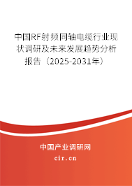 中國RF射頻同軸電纜行業現狀調研及未來發展趨勢分析報告（2025-2031年）